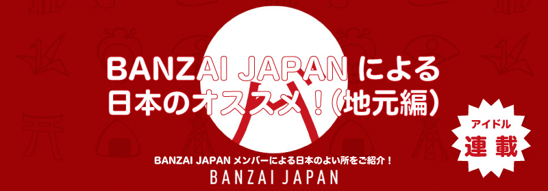BANZAI JAPANによる日本のオススメ！（地元編）